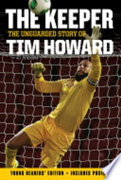 The Keeper: The Unguarded Story of Tim Howard Young Readers' Edition